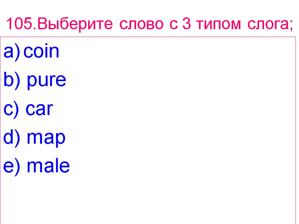 105.Выберите слово с 3 типом слога; coin b) pure c) car d) map e)